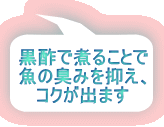 黒酢で煮ることで 魚の臭みを抑え、 コクが出ます