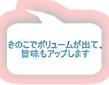 きのこでボリュームが出て、 旨味もアップします