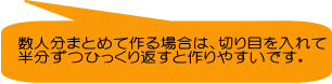 数人分まとめて作る場合は、切り目を入れて 半分ずつひっくり返すと作りやすいです。