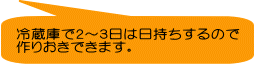 冷蔵庫で２～３日は日持ちするので 作りおきできます。