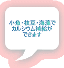 小魚・枝豆・海藻で カルシウム補給が できます