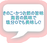 きのこ・かつお節の旨味 海苔の風味で 塩分０でも美味しく!