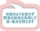 市販のルウを使わず 野菜の旨味を利用して 油・塩分を抑えます