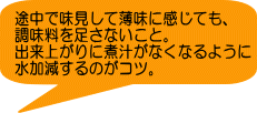 途中で味見して薄味に感じても、 調味料を足さないこと。 出来上がりに煮汁がなくなるように 水加減するのがコツ。