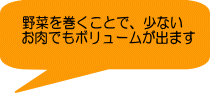 野菜を巻くことで、少ない お肉でもボリュームが出ます