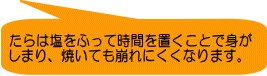 たらは塩をふって時間を置くことで身が しまり、焼いても崩れにくくなります。