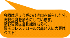 今回はぎょうざのひき肉を減らした分、 高野豆腐を多めにしています。 高野豆腐は食物繊維も多く、 悪玉コレステロールの高い人に大豆は ベスト!