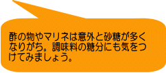 酢の物やマリネは意外と砂糖が多く なりがち。調味料の糖分にも気をつ けてみましょう。