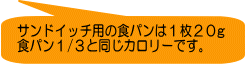 サンドイッチ用の食パンは１枚２０g 食パン１/３と同じカロリーです。